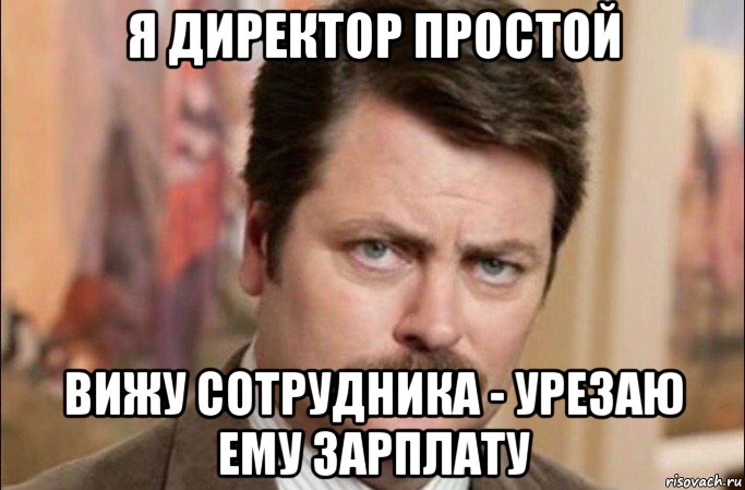 я директор простой вижу сотрудника - урезаю ему зарплату, Мем  Я человек простой