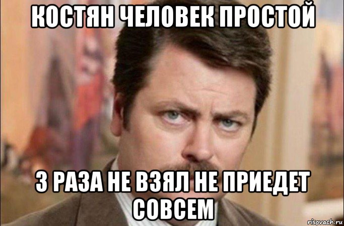 костян человек простой 3 раза не взял не приедет совсем, Мем  Я человек простой