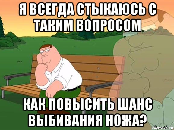 я всегда стыкаюсь с таким вопросом как повысить шанс выбивания ножа?, Мем Задумчивый Гриффин