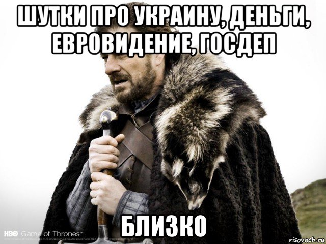 шутки про украину, деньги, евровидение, госдеп близко, Мем Зима близко крепитесь (Нед Старк)