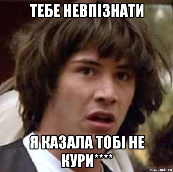 тебе невпізнати я казала тобі не кури****, Мем А что если (Киану Ривз)