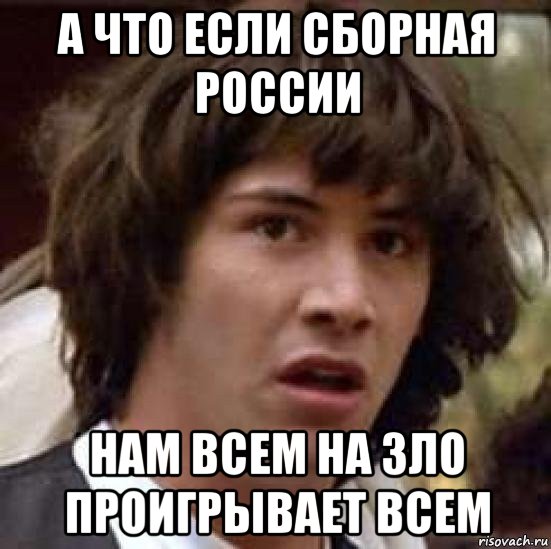 а что если сборная россии нам всем на зло проигрывает всем, Мем А что если (Киану Ривз)