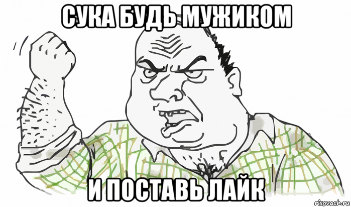 сука будь мужиком и поставь лайк, Мем Будь мужиком