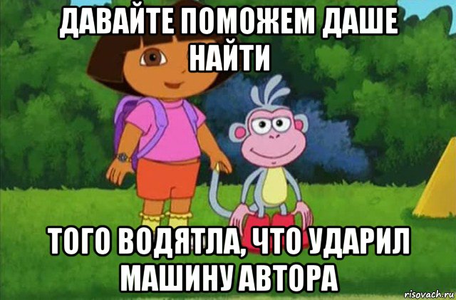 давайте поможем даше найти того водятла, что ударил машину автора, Мем Даша-следопыт