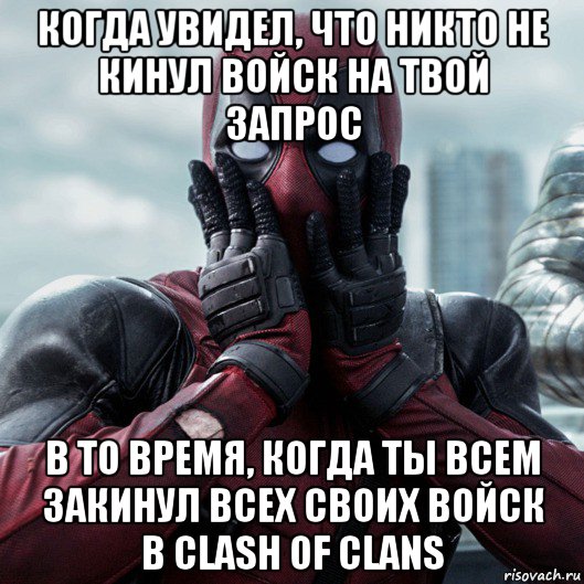 когда увидел, что никто не кинул войск на твой запрос в то время, когда ты всем закинул всех своих войск в clash of clans, Мем     Дэдпул