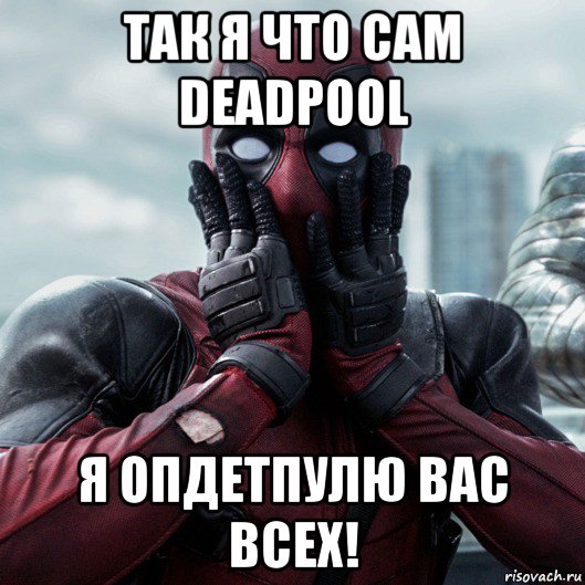 так я что сам deadpool я опдетпулю вас всех!, Мем     Дэдпул