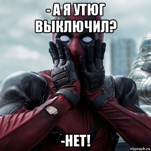 - а я утюг выключил? -нет!, Мем     Дэдпул