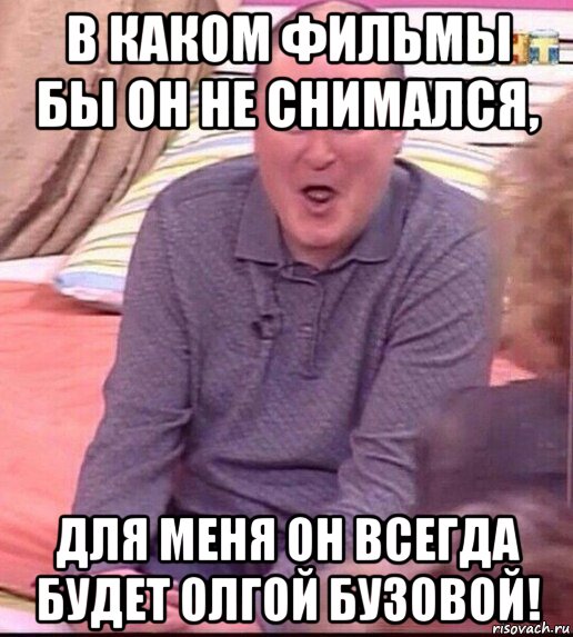 в каком фильмы бы он не снимался, для меня он всегда будет олгой бузовой!, Мем  Должанский