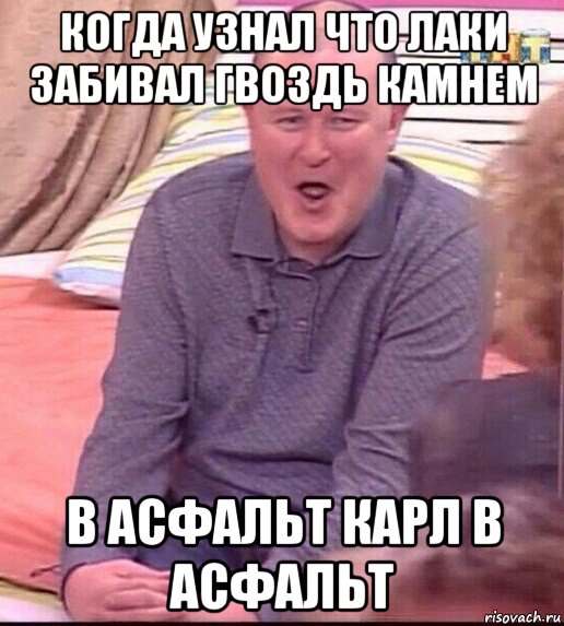 когда узнал что лаки забивал гвоздь камнем в асфальт карл в асфальт, Мем  Должанский