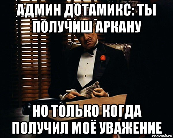 админ дотамикс: ты получиш аркану но только когда получил моё уважение, Мем Дон Вито Корлеоне