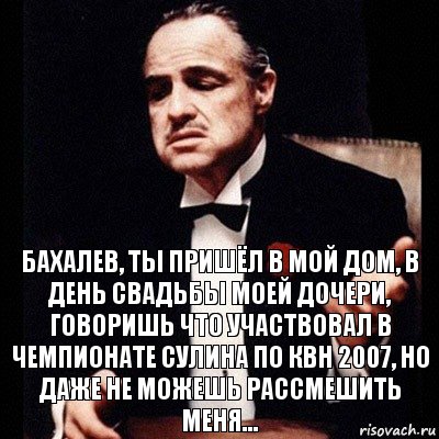 Бахалев, ты пришёл в мой дом, в день свадьбы моей дочери, говоришь что участвовал в чемпионате сулина по квн 2007, но даже не можешь рассмешить меня..., Комикс Дон Вито Корлеоне 1