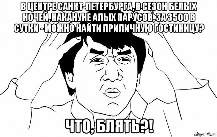 в центре санкт-петербурга, в сезон белых ночей, накануне алых парусов, за 3500 в сутки - можно найти приличную гостиницу? что, блять?!, Мем ДЖЕКИ ЧАН