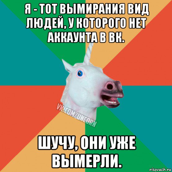 я - тот вымирания вид людей, у которого нет аккаунта в вк. шучу, они уже вымерли., Мем  Единорог Неудачник