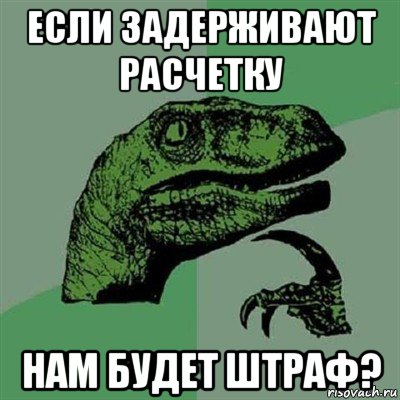 если задерживают расчетку нам будет штраф?, Мем Филосораптор