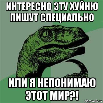 интересно эту хуйню пишут специально или я непонимаю этот мир?!, Мем Филосораптор