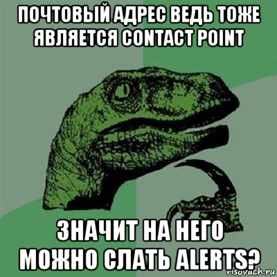 почтовый адрес ведь тоже является contact point значит на него можно слать alerts?, Мем Филосораптор