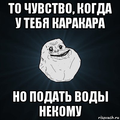 то чувство, когда у тебя каракара но подать воды некому, Мем Forever Alone