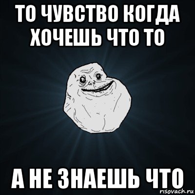 то чувство когда хочешь что то а не знаешь что, Мем Forever Alone