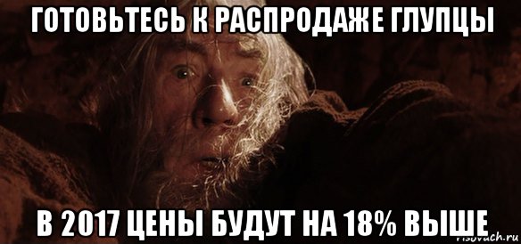 готовьтесь к распродаже глупцы в 2017 цены будут на 18% выше, Мем Гендальф (Бегите глупцы)