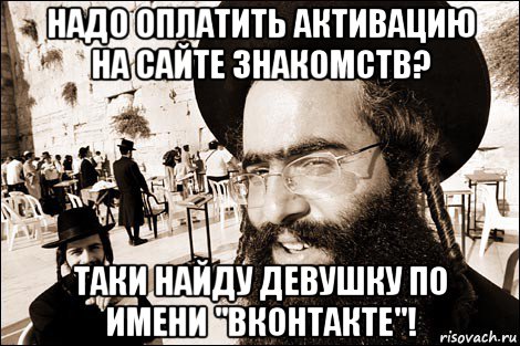 надо оплатить активацию на сайте знакомств? таки найду девушку по имени "вконтакте"!, Мем Хитрый еврей