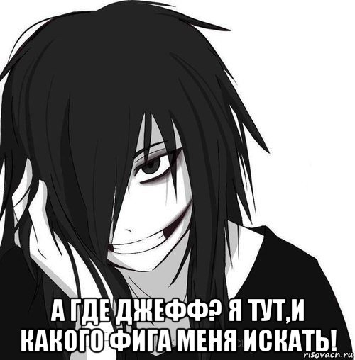  а где джефф? я тут,и какого фига меня искать!, Мем Jeff the killer