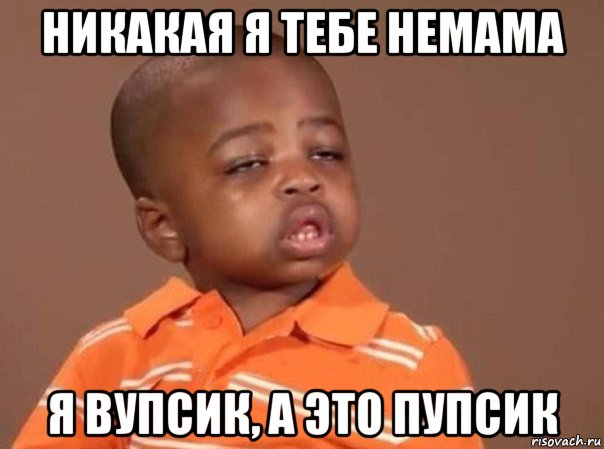 никакая я тебе немама я вупсик, а это пупсик