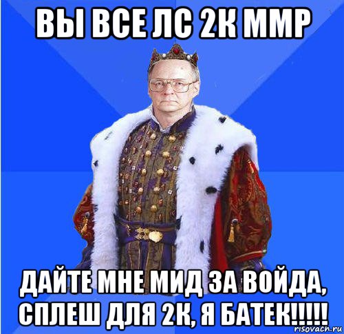 вы все лс 2к ммр дайте мне мид за войда, сплеш для 2к, я батек!!!!!