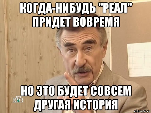 когда-нибудь "реал" придет вовремя но это будет совсем другая история, Мем Каневский (Но это уже совсем другая история)