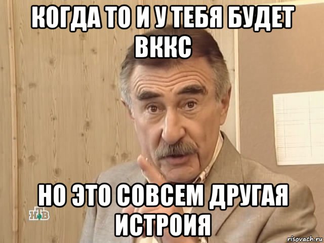 когда то и у тебя будет вккс но это совсем другая истроия, Мем Каневский (Но это уже совсем другая история)