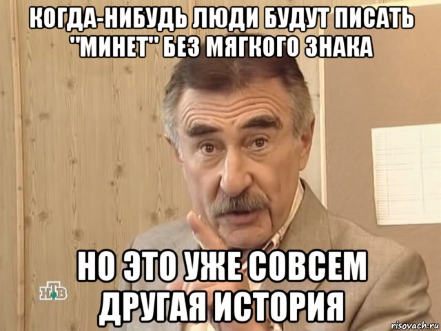 когда-нибудь люди будут писать "минет" без мягкого знака но это уже совсем другая история, Мем Каневский (Но это уже совсем другая история)