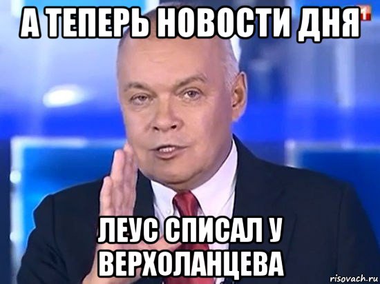 а теперь новости дня леус списал у верхоланцева, Мем Киселёв 2014