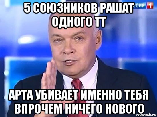 5 союзников рашат одного тт арта убивает именно тебя впрочем ничего нового, Мем Киселёв 2014