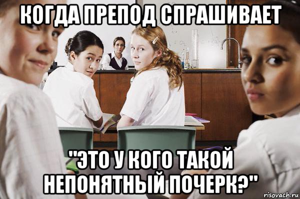 когда препод спрашивает "это у кого такой непонятный почерк?", Мем В классе все смотрят на тебя