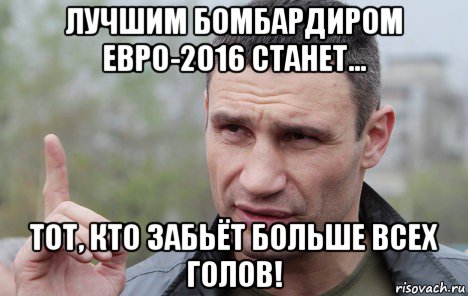 лучшим бомбардиром евро-2016 станет... тот, кто забьёт больше всех голов!, Мем Кличко говорит