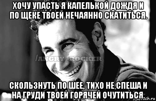 хочу упасть я капелькой дождя и по щеке твоей нечаянно скатиться. скользнуть по шее, тихо не спеша и на груди твоей горячей очутиться., Мем Когда кто-то говорит