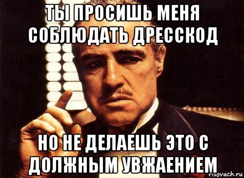 ты просишь меня соблюдать дресскод но не делаешь это с должным увжаением, Мем крестный отец