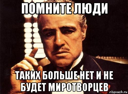 помните люди таких больше нет и не будет миротворцев, Мем крестный отец