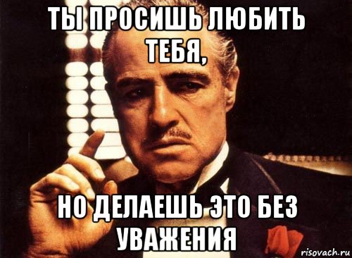 ты просишь любить тебя, но делаешь это без уважения, Мем крестный отец