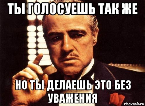 ты голосуешь так же но ты делаешь это без уважения, Мем крестный отец