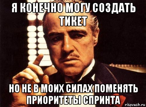 я конечно могу создать тикет но не в моих силах поменять приоритеты спринта, Мем крестный отец