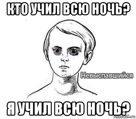 Всю ночь. Всю ночь учил. Кого учить. С кем я учусь Мем. Всю ночь пробухали.