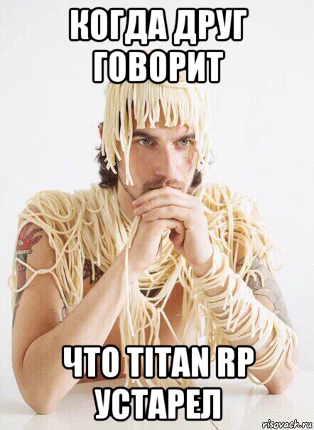 когда друг говорит что titan rp устарел