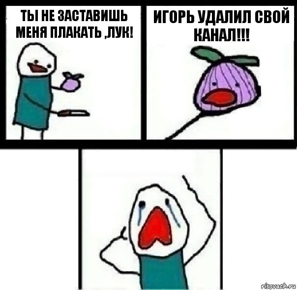 Ты не заставишь меня плакать ,лук! Игорь удалил свой канал!!! , Комикс  Лук ты не заставишь меня плакать