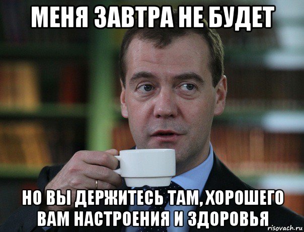 меня завтра не будет но вы держитесь там, хорошего вам настроения и здоровья, Мем Медведев спок бро