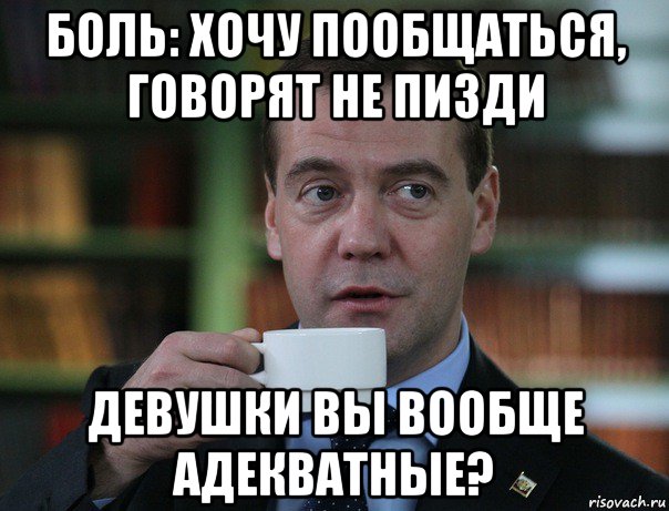 боль: хочу пообщаться, говорят не пизди девушки вы вообще адекватные?, Мем Медведев спок бро