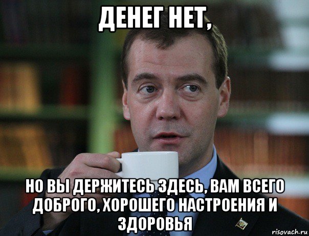 денег нет, но вы держитесь здесь, вам всего доброго, хорошего настроения и здоровья, Мем Медведев спок бро