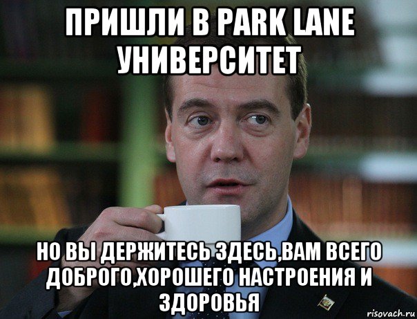 пришли в park lane университет но вы держитесь здесь,вам всего доброго,хорошего настроения и здоровья, Мем Медведев спок бро
