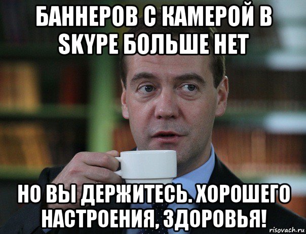 баннеров с камерой в skype больше нет но вы держитесь. хорошего настроения, здоровья!, Мем Медведев спок бро