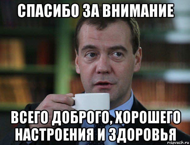 спасибо за внимание всего доброго, хорошего настроения и здоровья, Мем Медведев спок бро