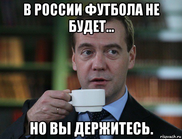 в россии футбола не будет... но вы держитесь., Мем Медведев спок бро